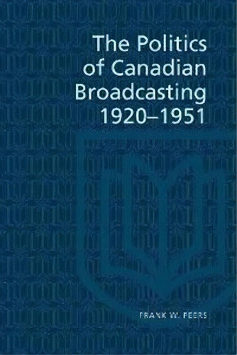 Politics Of Canadian Broadcasting, 1920-51, De Frank W. Peers. Editorial University Toronto Press, Tapa Blanda En Inglés