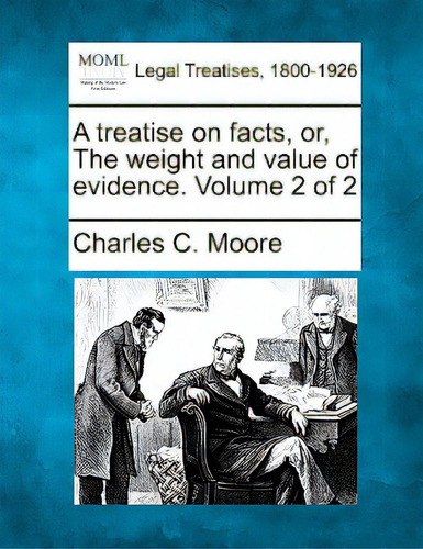 A Treatise On Facts, Or, The Weight And Value Of Evidence. Volume 2 Of 2, De Moore, Charles C.. Legal Treatises, 1800-1926, Vol. 2. Editorial Gale Making Of Modern Law, Tapa Blanda En Inglés