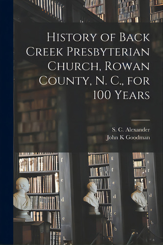 History Of Back Creek Presbyterian Church, Rowan County, N. C., For 100 Years, De Alexander, S. C. (samuel Caldwell) 1.. Editorial Legare Street Pr, Tapa Blanda En Inglés