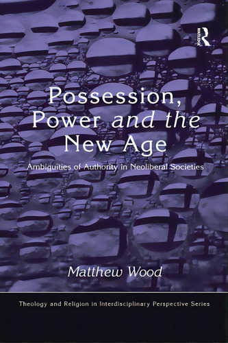 Possession, Power And The New Age: Ambiguities Of Authority In Neoliberal Societies, De Wood, Matthew. Editorial Routledge, Tapa Blanda En Inglés
