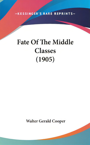 Fate Of The Middle Classes (1905), De Cooper, Walter Gerald. Editorial Kessinger Pub Llc, Tapa Dura En Inglés