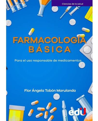 Farmacología Básica - Para El Uso Responsable De Medicamentos, De Flor Ángela Tobón Marulanda. Editorial Ediciones De La U, Tapa Blanda En Español, 2022
