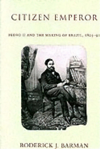 Citizen Emperor : Pedro Ii And The Making Of Brazil, 1825-1891, De Roderick J. Barman. Editorial Stanford University Press, Tapa Blanda En Inglés, 2002