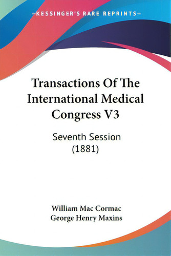 Transactions Of The International Medical Congress V3: Seventh Session (1881), De Mac Cormac, William., Vol. 3. Editorial Kessinger Pub Llc, Tapa Blanda En Inglés
