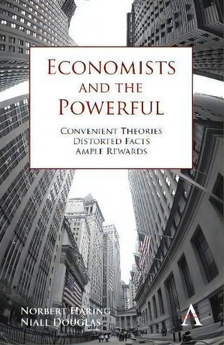 Economists And The Powerful : Convenient Theories, Distorted Facts, Ample Rewards, De Norbert Häring. Editorial Anthem Press, Tapa Blanda En Inglés