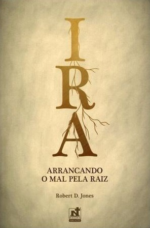 Ira Arrancando O Mal Pela Raiz - Livro Robert D. Jones