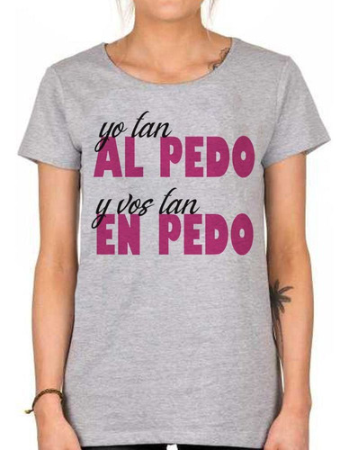 Remera De Mujer Frase Yo Tan Al Pedo Y Vos Tan En Pedo