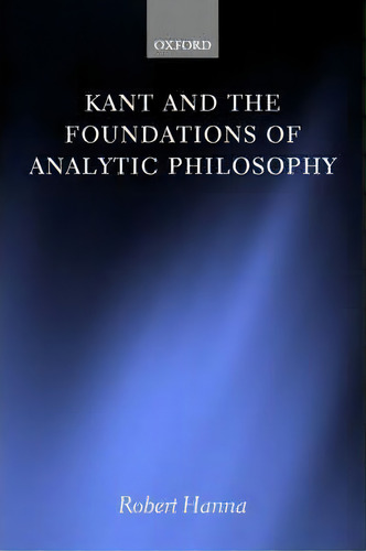 Kant And The Foundations Of Analytic Philosophy, De Robert Hanna. Editorial Oxford University Press, Tapa Blanda En Inglés