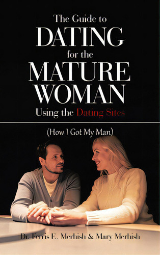 The Guide To Dating For The Mature Woman Using The Dating Sites: (how I Got My Man), De Merhish, Ferris E.. Editorial Authorhouse, Tapa Dura En Inglés