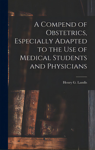 A Compend Of Obstetrics, Especially Adapted To The Use Of Medical Students And Physicians, De Landis, Henry G. (henry Gardner) 184. Editorial Legare Street Pr, Tapa Dura En Inglés