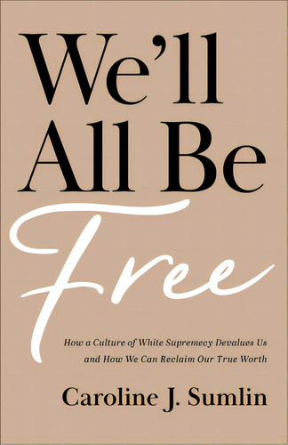 We'll All Be Free: How A Culture Of White Supremacy Devalues Us And How We Can Reclaim Our True W..., De Sumlin, Caroline J.. Editorial Baker Books, Tapa Blanda En Inglés