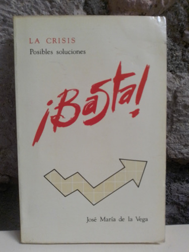 ¡ Basta ! La Crisis Posibles Soluciones - José Ma. De Vega