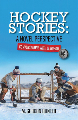 Hockey Stories: A Novel Perspective: Conversations With El Gordo, De Hunter, M. Gordon. Editorial Friesenpr, Tapa Blanda En Inglés