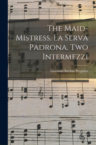 The Maid-mistress. La Serva Padrona. Two Intermezzi, De Pergolesi, Giovanni Battista 1710-1736. Editorial Hassell Street Pr, Tapa Blanda En Inglés
