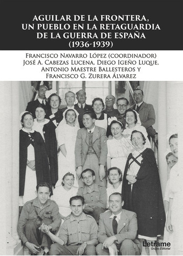 Aguilar de la Frontera, un pueblo en la retaguardia de la Guerra Civil (1936-1939), de AntonioMaestre Ballesteros y otros. Editorial Letrame, tapa blanda en español, 2017