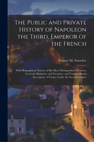 The Public And Private History Of Napoleon The Third, Emperor Of The French: With Biographical No..., De Smucker, Samuel M. (samuel Mosheim). Editorial Legare Street Pr, Tapa Blanda En Inglés