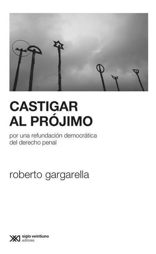 Castigar Al Projimo - Gargarella - Siglo Xxi