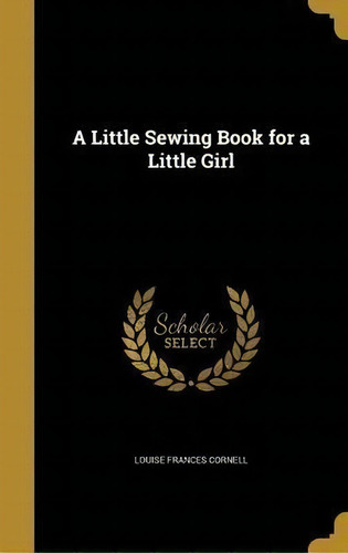 A Little Sewing Book For A Little Girl, De Louise Frances Cornell. Editorial Wentworth Press, Tapa Dura En Inglés