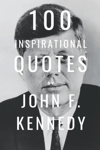 Libro: 100 Inspirational Quotes By John F. Kennedy: A Boost