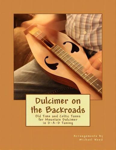 Dulcimer On The Backroads : Old Time And Celtic Tunes For Mountain Dulcimer In D-a-d Tuning, De Michael Alan Wood. Editorial Createspace Independent Publishing Platform, Tapa Blanda En Inglés