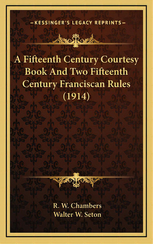 A Fifteenth Century Courtesy Book And Two Fifteenth Century Franciscan Rules (1914), De Chambers, Raymond Wilson. Editorial Kessinger Pub Llc, Tapa Dura En Inglés