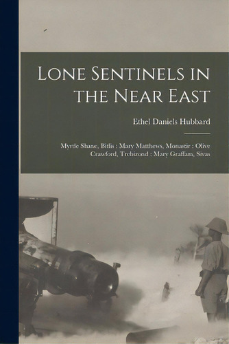 Lone Sentinels In The Near East: Myrtle Shane, Bitlis: Mary Matthews, Monastir: Olive Crawford, T..., De Hubbard, Ethel Daniels. Editorial Legare Street Pr, Tapa Blanda En Inglés