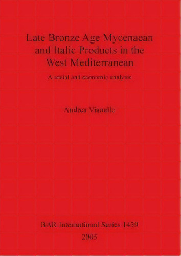 Late Bronze Age Mycenaean And Italic Products In The West Mediterranean, De Andrea Vianello. Editorial Bar Publishing, Tapa Blanda En Inglés