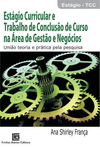 Estágio curricular e trabalho de conclusão de curso na área de gestão e negócios, de França, Ana Shirley. Editora Freitas Bastos, capa mole em português, 2011