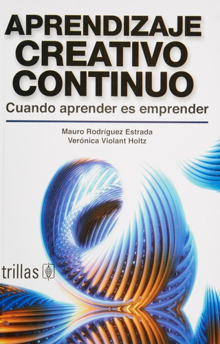 Aprendizaje Creativo Continuo: Cuando Aprender Es Emprender, De Rodriguez Estrada, Mauro           Violant Holtz, Veronica., Vol. 1. Editorial Trillas, Tapa Blanda En Español, 2006