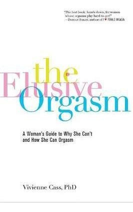 The Elusive Orgasm : A Woman's Guide To Why She Can't And Ho