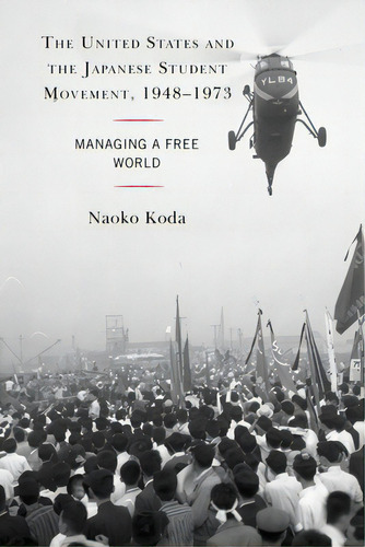 The United States And The Japanese Student Movement, 1948-1973: Managing A Free World, De Koda, Naoko. Editorial Lexington Books, Tapa Blanda En Inglés