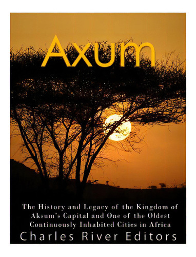 Axum: The History And Legacy Of The Kingdom Of Aksum's Capital And One Of The Oldest Continuously..., De Charles River Editors. Editorial Createspace, Tapa Blanda En Inglés
