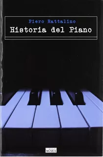 Historia Del Piano: El Instrumento, La Música Y Los Interpre