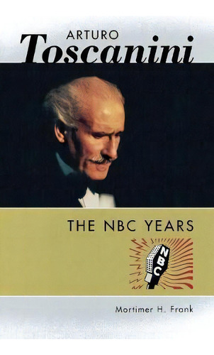 Arturo Toscanini : The Nbc Years, De Frank Mortimer. Editorial Hal Leonard Corporation, Tapa Dura En Inglés