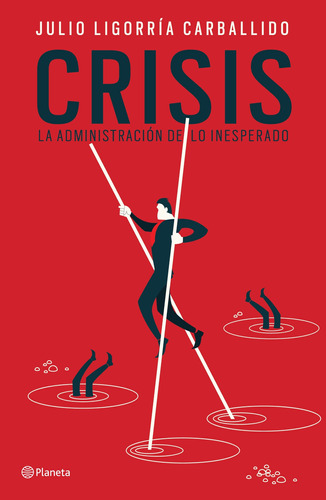 Crisis: la administración de lo inesperado, de Ligorría Carballido, Julio. Serie Fuera de colección Editorial Planeta México, tapa blanda en español, 2016