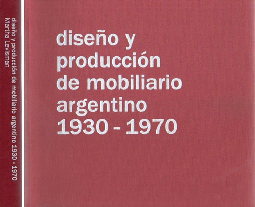 Diseño Y Producción De Mobiliario Argentino 1930-1970 - Mart