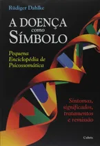 Comprar A Doença Como Símbolo - Pequena Enciclopédia De Psicossomática - Sintomas, Significados, Tratamentos - Dahlke, Rudiger