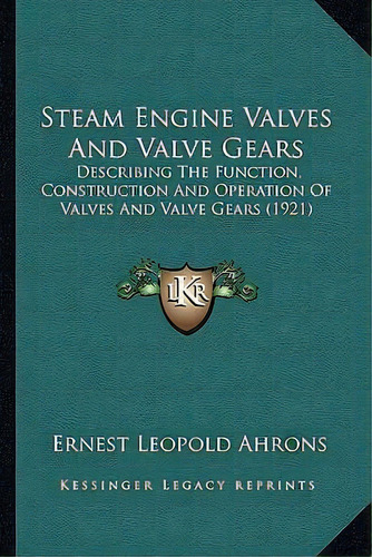 Steam Engine Valves And Valve Gears : Describing The Function, Construction And Operation Of Valv..., De Ernest Leopold Ahrons. Editorial Kessinger Publishing, Tapa Blanda En Inglés