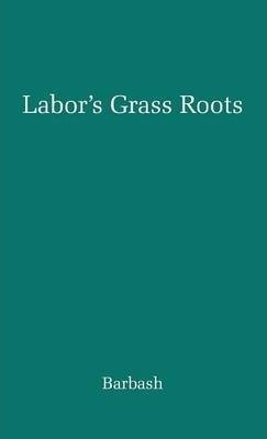 Labor's Grass Roots : A Study Of The Local Union - Jack B...