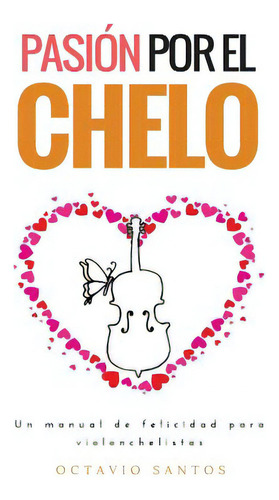 Pasiãâ³n Por El Chelo: Un Manual De Felicidad Para Violonchelistas, De Santos, Octavio. Editorial Createspace, Tapa Blanda En Español