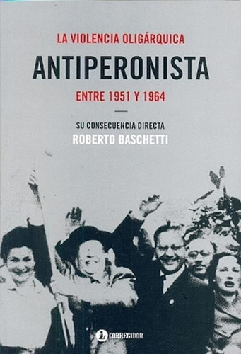 La Violencia Oligarquica Antiperonista Entre 1951 Y 1964