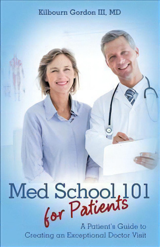 Med School 101 For Patients : A Patient's Guide To Creating An Exceptional Doctor Visit, De Md Kilbourn Gordon Iii. Editorial Archway Publishing, Tapa Blanda En Inglés