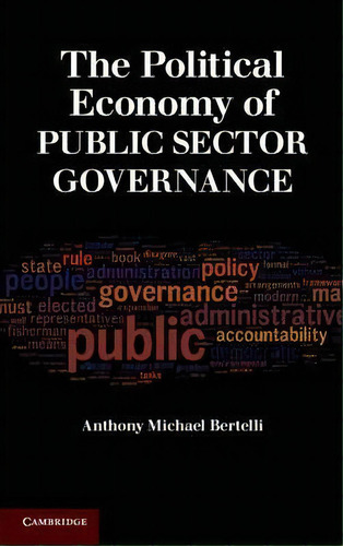 The Political Economy Of Public Sector Governance, De Anthony Michael Bertelli. Editorial Cambridge University Press, Tapa Dura En Inglés