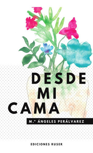 Desde Mi Cama, De Mª Ángeles Perálvarez. Editorial Ediciones Ruser, Tapa Blanda, Edición 1 En Español, 2021