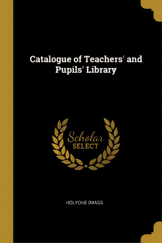Catalogue Of Teachers' And Pupils' Library, De (mass, Holyoke. Editorial Wentworth Pr, Tapa Blanda En Inglés