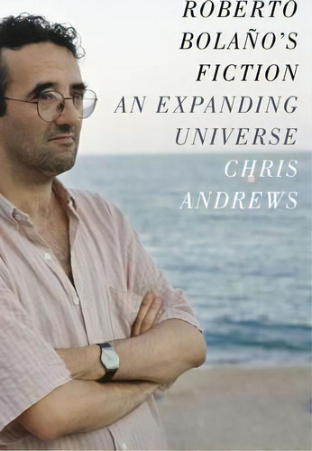 Roberto Bolano's Fiction : An Expanding Universe, De Chris Andrews. Editorial Columbia University Press, Tapa Dura En Inglés