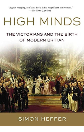 High Minds: The Victorians And The Birth Of Modern Britain (