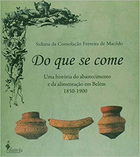 Do Que Se Come: Uma História Do Abastecimento E Da Alimentação Em Belém - 1850-1900, De Macedo, Sidiana Da Consolaçao Ferreira De. Editora Alameda, Capa Mole, Edição 1ª Edição - 2014 Em Português