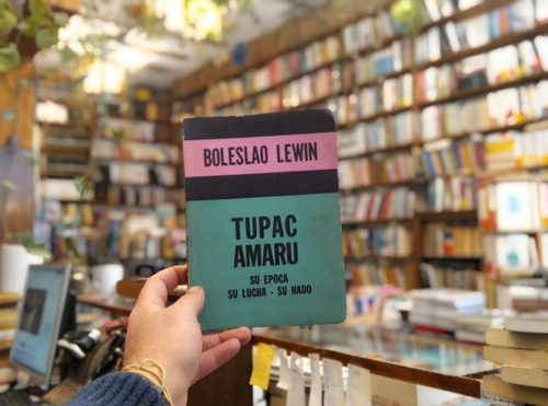 Tupac Amaru, Su Época - Su Lucha - Su Hado. Boleslao Lewin. 