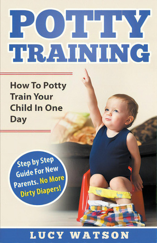 Potty Training: How To Potty Train Your Child In One Day. Step By Step Guide For New Parents. No ..., De Watson, Lucy. Editorial Independent Publ Group, Tapa Blanda En Inglés